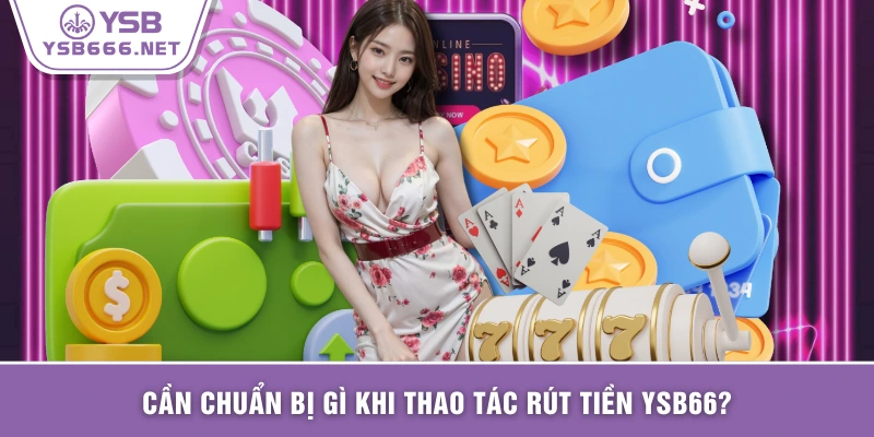 Cần chuẩn bị gì khi thao tác rút tiền YSB66?