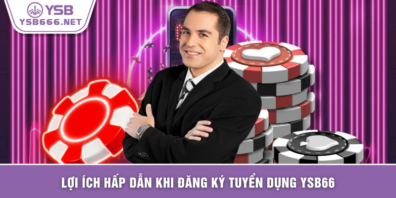 Lợi ích hấp dẫn khi đăng ký tuyển dụng YSB66