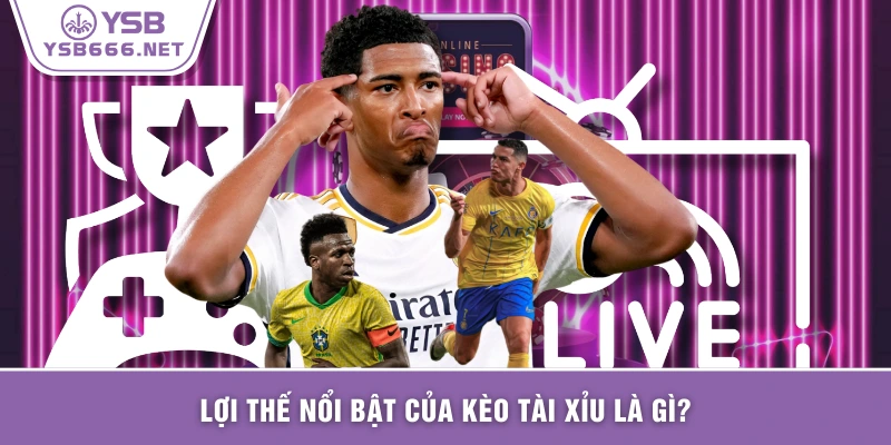 Lợi thế nổi bật của kèo tài xỉu là gì?